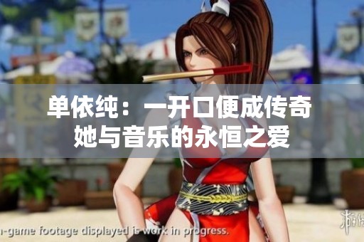 单依纯：一开口便成传奇 她与音乐的永恒之爱
