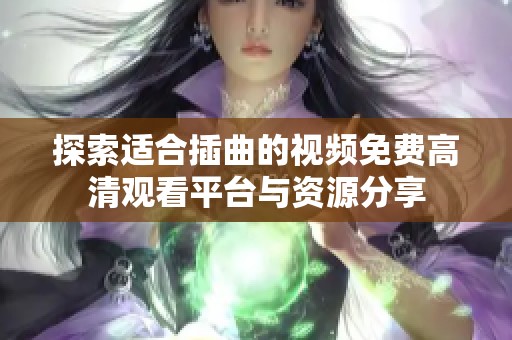 探索适合插曲的视频免费高清观看平台与资源分享