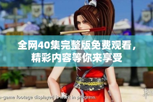 全网40集完整版免费观看，精彩内容等你来享受