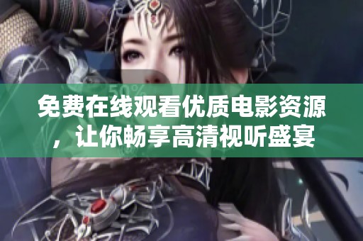 免费在线观看优质电影资源，让你畅享高清视听盛宴