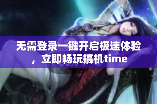 无需登录一键开启极速体验，立即畅玩搞机time