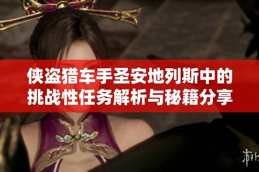 侠盗猎车手圣安地列斯中的挑战性任务解析与秘籍分享