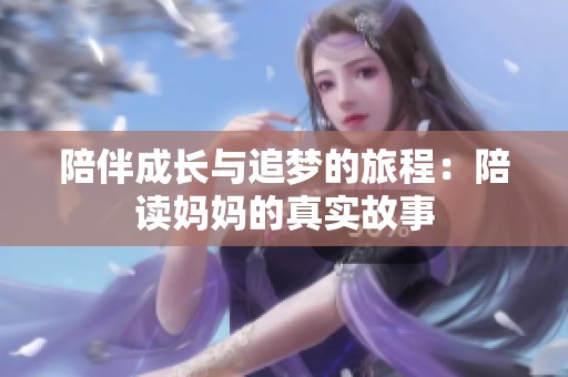 陪伴成长与追梦的旅程：陪读妈妈的真实故事