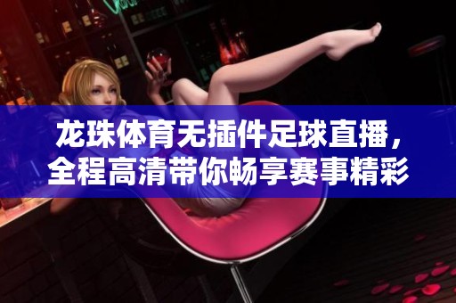 龙珠体育无插件足球直播，全程高清带你畅享赛事精彩