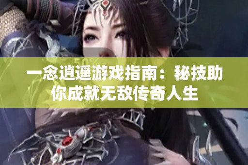 一念逍遥游戏指南：秘技助你成就无敌传奇人生