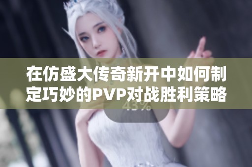 在仿盛大传奇新开中如何制定巧妙的PVP对战胜利策略
