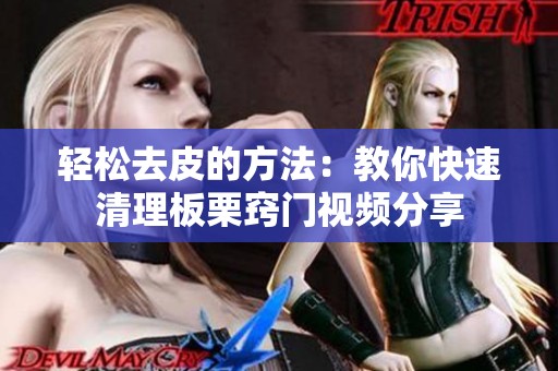 轻松去皮的方法：教你快速清理板栗窍门视频分享