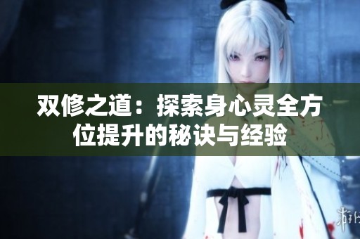 双修之道：探索身心灵全方位提升的秘诀与经验