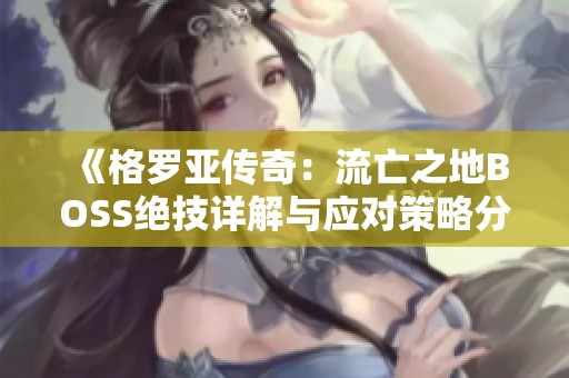 《格罗亚传奇：流亡之地BOSS绝技详解与应对策略分享》