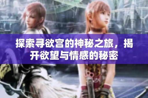 探索寻欲宫的神秘之旅，揭开欲望与情感的秘密