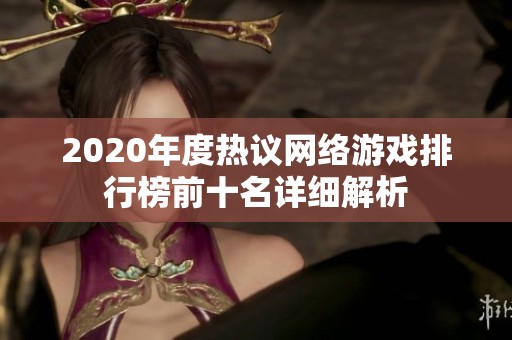2020年度热议网络游戏排行榜前十名详细解析