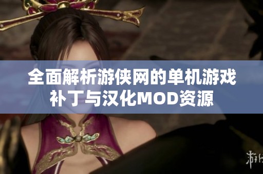 全面解析游侠网的单机游戏补丁与汉化MOD资源