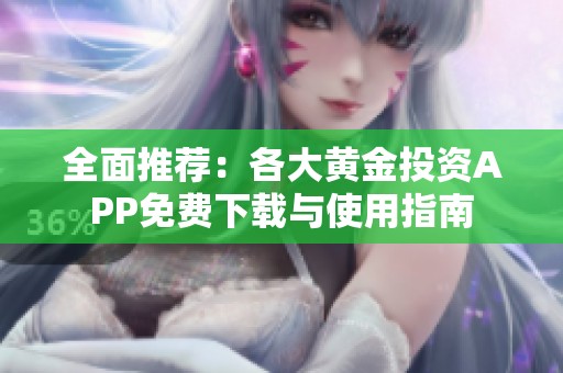 全面推荐：各大黄金投资APP免费下载与使用指南