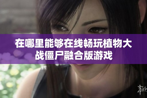 在哪里能够在线畅玩植物大战僵尸融合版游戏