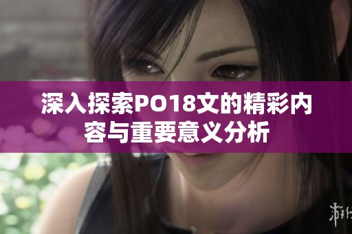 深入探索PO18文的精彩内容与重要意义分析