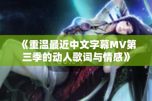 《重温最近中文字幕MV第三季的动人歌词与情感》