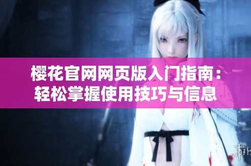樱花官网网页版入门指南：轻松掌握使用技巧与信息