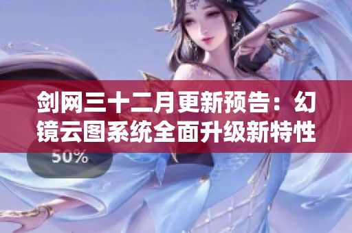 剑网三十二月更新预告：幻镜云图系统全面升级新特性解析