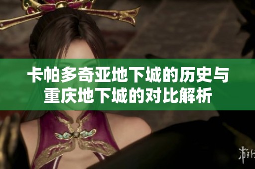 卡帕多奇亚地下城的历史与重庆地下城的对比解析