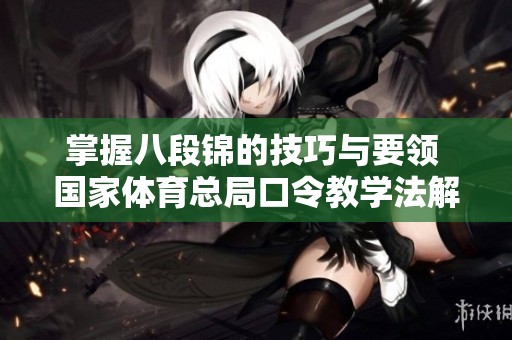 掌握八段锦的技巧与要领 国家体育总局口令教学法解析