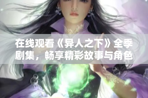 在线观看《异人之下》全季剧集，畅享精彩故事与角色体验