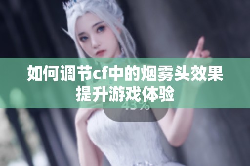 如何调节cf中的烟雾头效果提升游戏体验