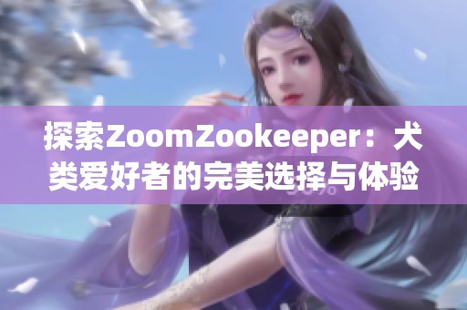 探索ZoomZookeeper：犬类爱好者的完美选择与体验