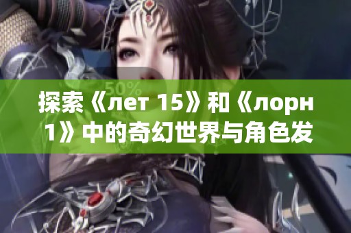 探索《лет 15》和《лорн 1》中的奇幻世界与角色发展