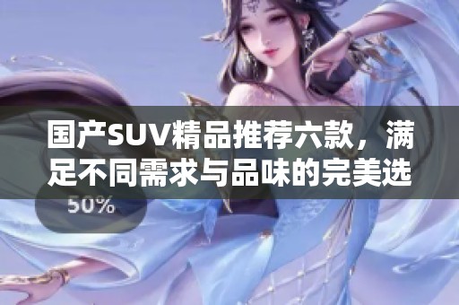 国产SUV精品推荐六款，满足不同需求与品味的完美选择