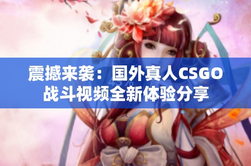 震撼来袭：国外真人CSGO战斗视频全新体验分享