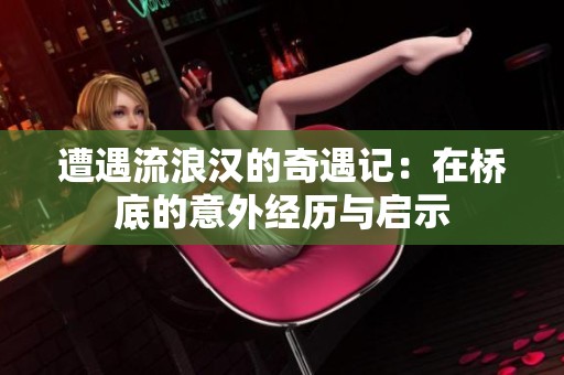 遭遇流浪汉的奇遇记：在桥底的意外经历与启示