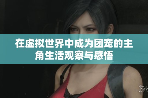 在虚拟世界中成为团宠的主角生活观察与感悟