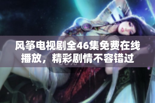 风筝电视剧全46集免费在线播放，精彩剧情不容错过