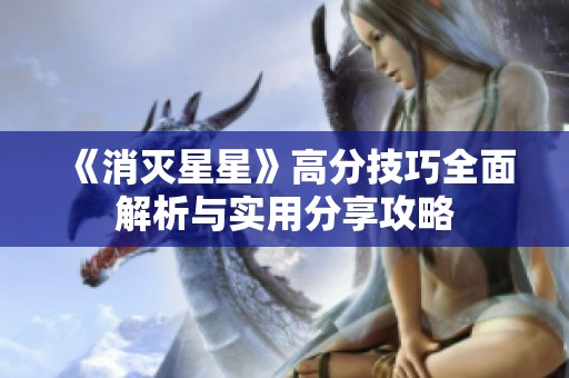 《消灭星星》高分技巧全面解析与实用分享攻略