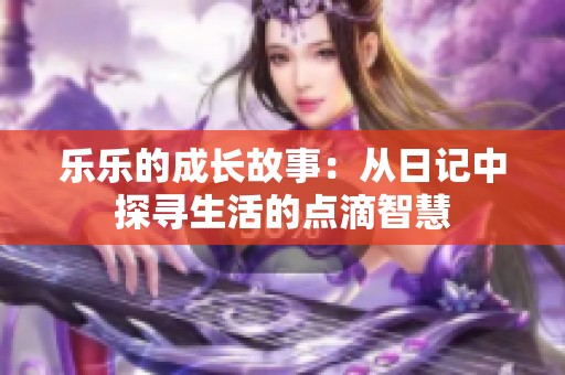 乐乐的成长故事：从日记中探寻生活的点滴智慧