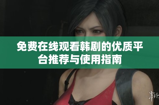 免费在线观看韩剧的优质平台推荐与使用指南