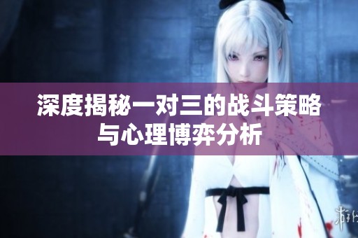 深度揭秘一对三的战斗策略与心理博弈分析