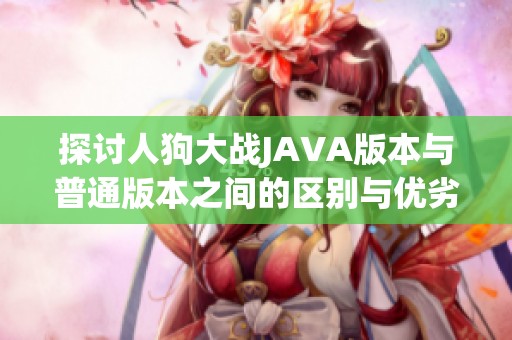 探讨人狗大战JAVA版本与普通版本之间的区别与优劣分析