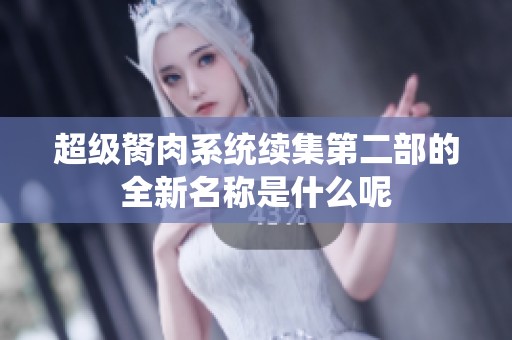 超级胬肉系统续集第二部的全新名称是什么呢