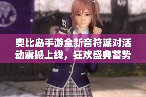 奥比岛手游全新音符派对活动震撼上线，狂欢盛典蓄势待发！