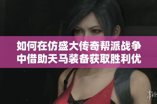 如何在仿盛大传奇帮派战争中借助天马装备获取胜利优势