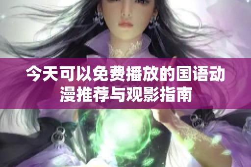 今天可以免费播放的国语动漫推荐与观影指南