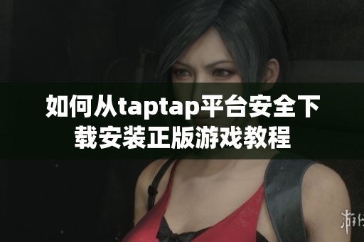 如何从taptap平台安全下载安装正版游戏教程