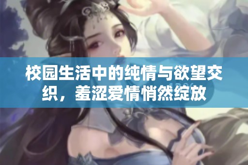 校园生活中的纯情与欲望交织，羞涩爱情悄然绽放