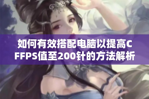如何有效搭配电脑以提高CFFPS值至200针的方法解析