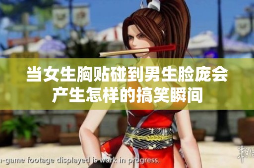 当女生胸贴碰到男生脸庞会产生怎样的搞笑瞬间