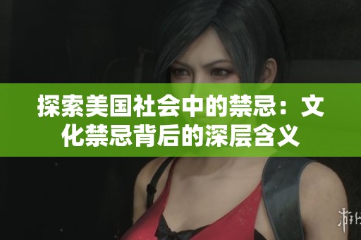 探索美国社会中的禁忌：文化禁忌背后的深层含义