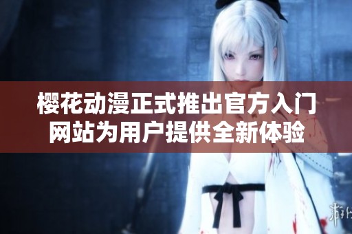 樱花动漫正式推出官方入门网站为用户提供全新体验