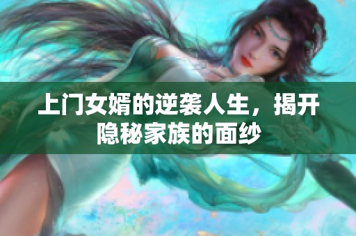 上门女婿的逆袭人生，揭开隐秘家族的面纱