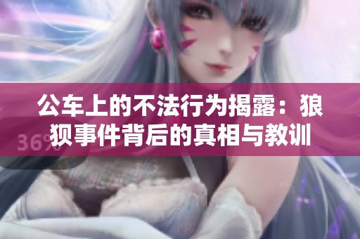 公车上的不法行为揭露：狼狈事件背后的真相与教训